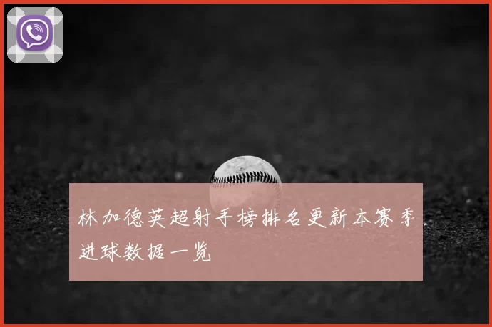 林加德英超射手榜排名更新本赛季进球数据一览