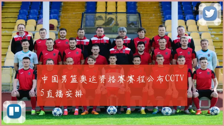 中国男篮奥运资格赛赛程公布CCTV5直播安排