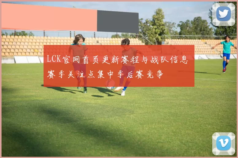 LCK官网首页更新赛程与战队信息 赛季关注点集中季后赛竞争