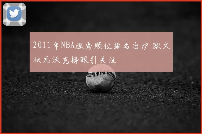 2011年NBA选秀顺位排名出炉 欧文状元沃克榜眼引关注