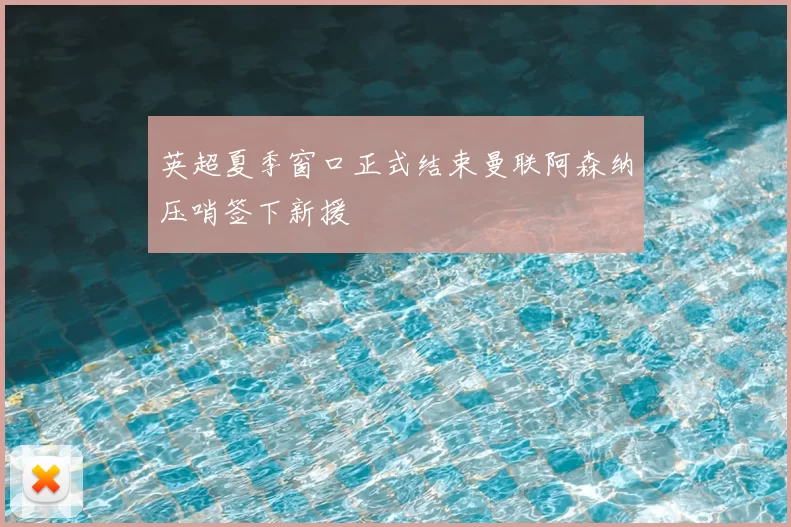 英超夏季窗口正式结束曼联阿森纳压哨签下新援