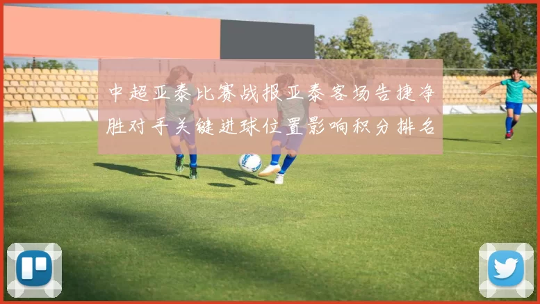 中超亚泰比赛战报亚泰客场告捷净胜对手关键进球位置影响积分排名