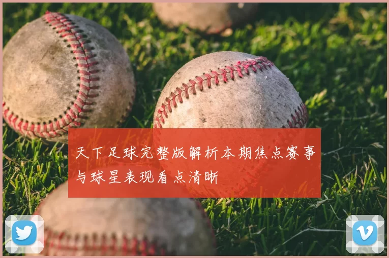 天下足球完整版解析本期焦点赛事与球星表现看点清晰