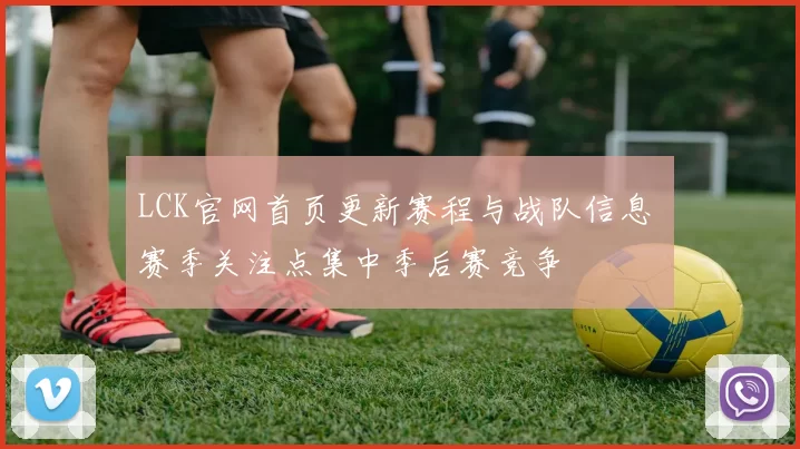 LCK官网首页更新赛程与战队信息 赛季关注点集中季后赛竞争