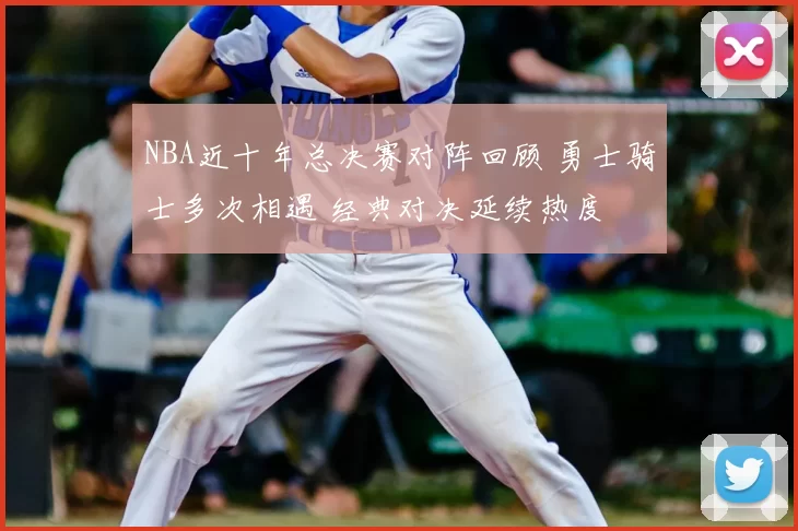 NBA近十年总决赛对阵回顾 勇士骑士多次相遇 经典对决延续热度