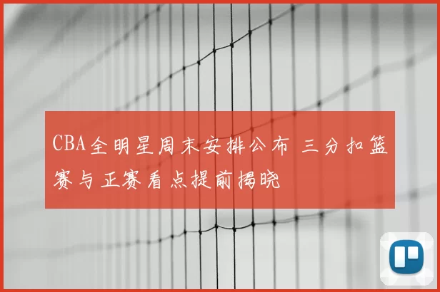 CBA全明星周末安排公布 三分扣篮赛与正赛看点提前揭晓