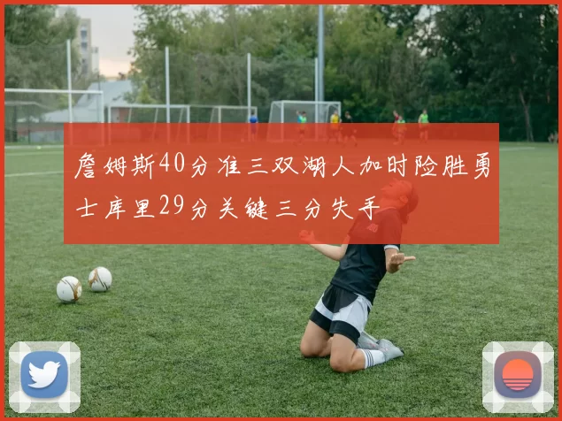 詹姆斯40分准三双湖人加时险胜勇士库里29分关键三分失手