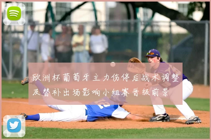 欧洲杯葡萄牙主力伤停后战术调整及替补出场影响小组赛晋级前景