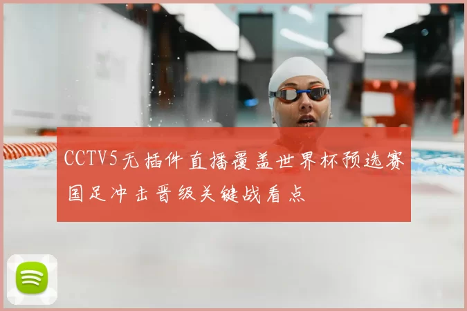 CCTV5无插件直播覆盖世界杯预选赛国足冲击晋级关键战看点