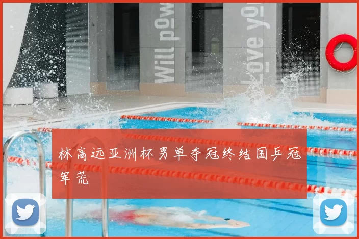 林高远亚洲杯男单夺冠终结国乒冠军荒