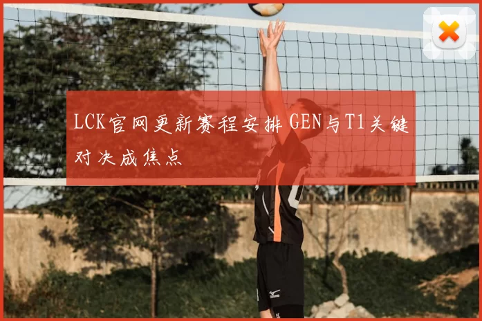 LCK官网更新赛程安排 GEN与T1关键对决成焦点