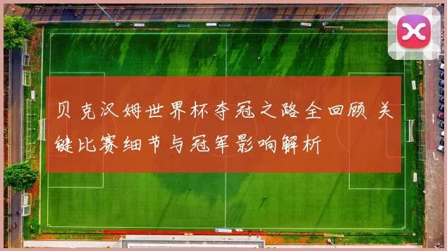 贝克汉姆世界杯夺冠之路全回顾 关键比赛细节与冠军影响解析